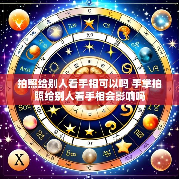 拍照给别人看手相可以吗 手掌拍照给别人看手相会影响吗