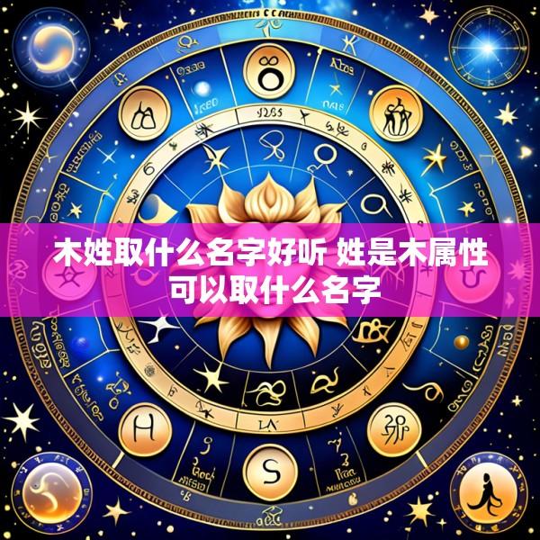 木姓取什么名字好听 姓是木属性 可以取什么名字