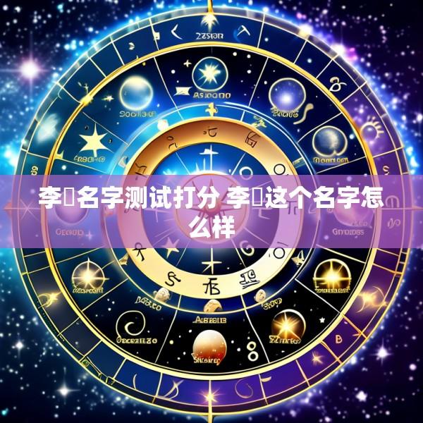 李嫚名字测试打分 李犇这个名字怎么样