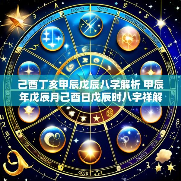 己酉丁亥甲辰戊辰八字解析 甲辰年戊辰月己酉日戊辰时八字祥解