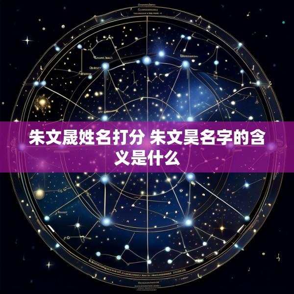 朱文晟姓名打分 朱文昊名字的含义是什么