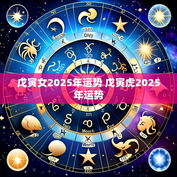戊寅女2025年运势 戊寅虎2025年运势