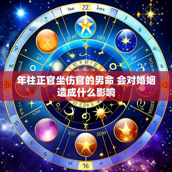年柱正官坐伤官的男命 会对婚姻造成什么影响