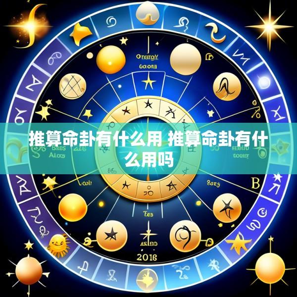 推算命卦有什么用 推算命卦有什么用吗