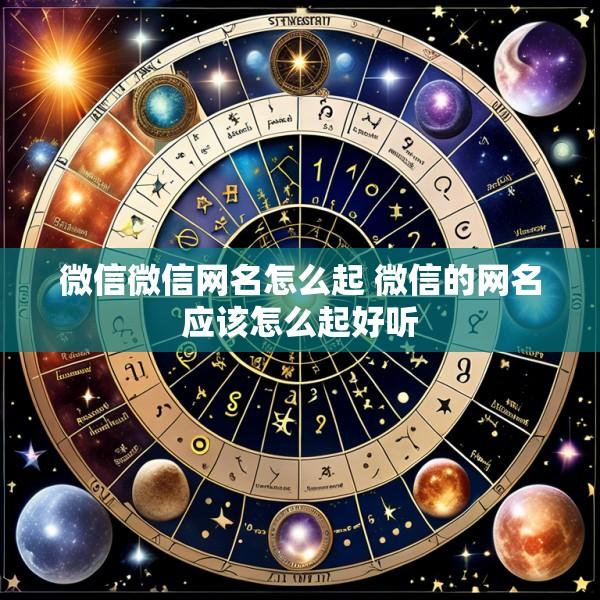微信微信网名怎么起 微信的网名应该怎么起好听