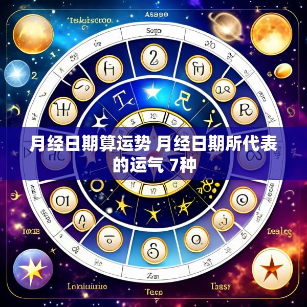 月经日期算运势 月经日期所代表的运气 7种