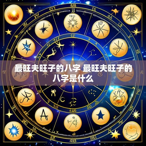 最旺夫旺子的八字 最旺夫旺子的八字是什么