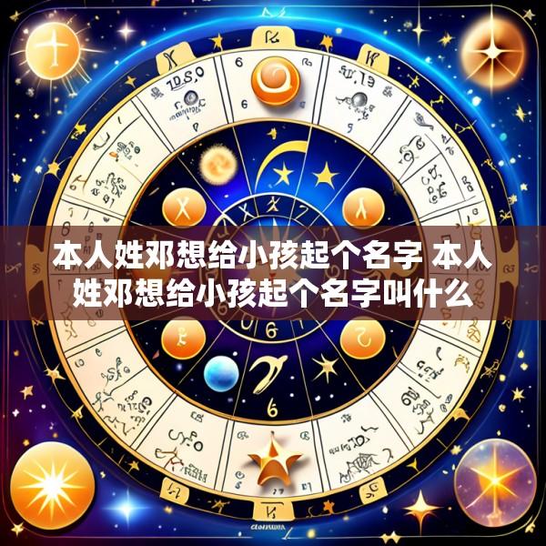 本人姓邓想给小孩起个名字 本人姓邓想给小孩起个名字叫什么