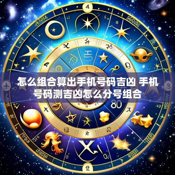 怎么组合算出手机号码吉凶 手机号码测吉凶怎么分号组合