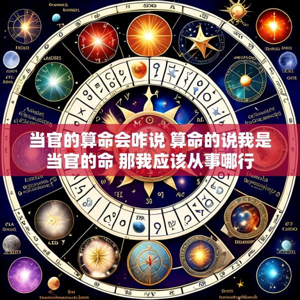 当官的算命会咋说 算命的说我是当官的命 那我应该从事哪行
