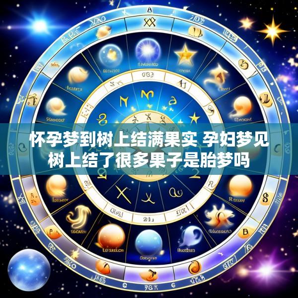 怀孕梦到树上结满果实 孕妇梦见树上结了很多果子是胎梦吗