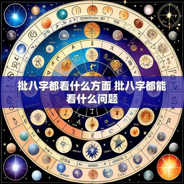 批八字都看什么方面 批八字都能看什么问题