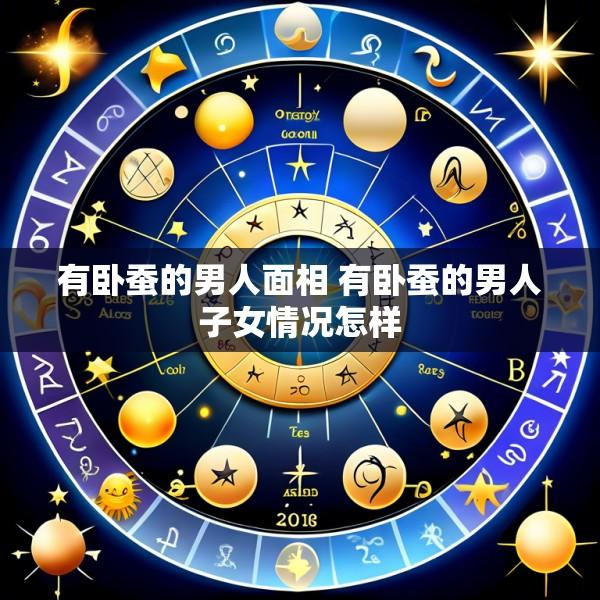 有卧蚕的男人面相 有卧蚕的男人子女情况怎样