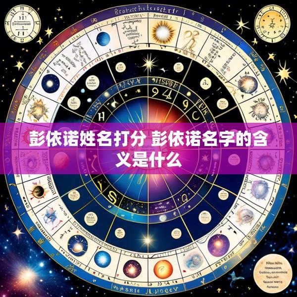 彭依诺姓名打分 彭依诺名字的含义是什么