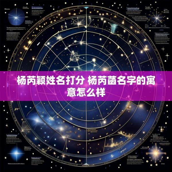 杨芮颖姓名打分 杨芮菡名字的寓意怎么样