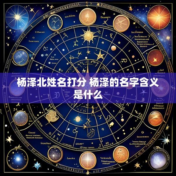 杨泽北姓名打分 杨泽的名字含义是什么