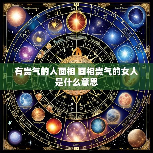 有贵气的人面相 面相贵气的女人是什么意思