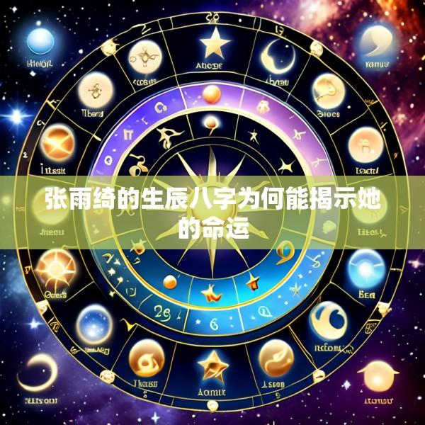 张雨绮的生辰八字为何能揭示她的命运