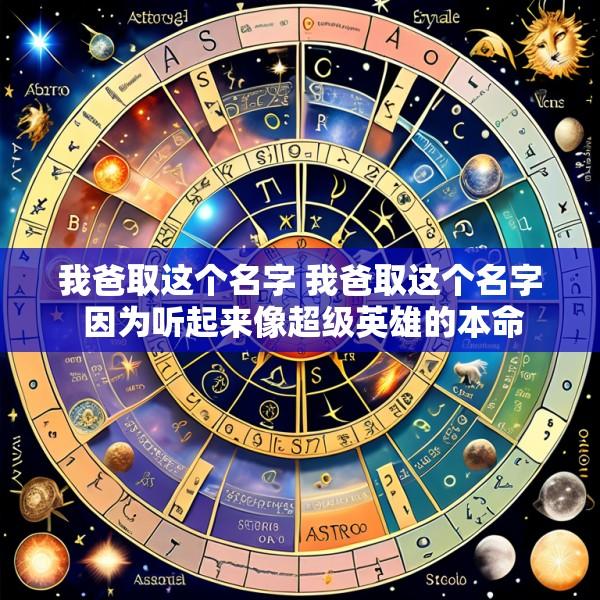 我爸取这个名字 我爸取这个名字 因为听起来像超级英雄的本命