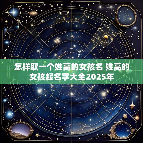 怎样取一个姓高的女孩名 姓高的女孩起名字大全2025年