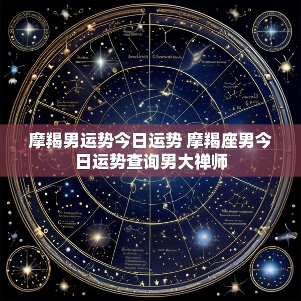 摩羯男运势今日运势 摩羯座男今日运势查询男大禅师