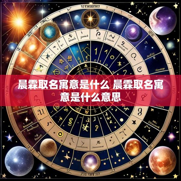 晨霖取名寓意是什么 晨霖取名寓意是什么意思