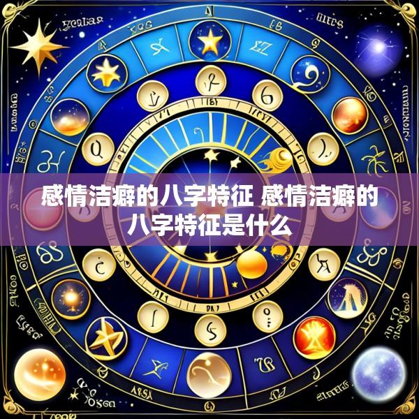 感情洁癖的八字特征 感情洁癖的八字特征是什么
