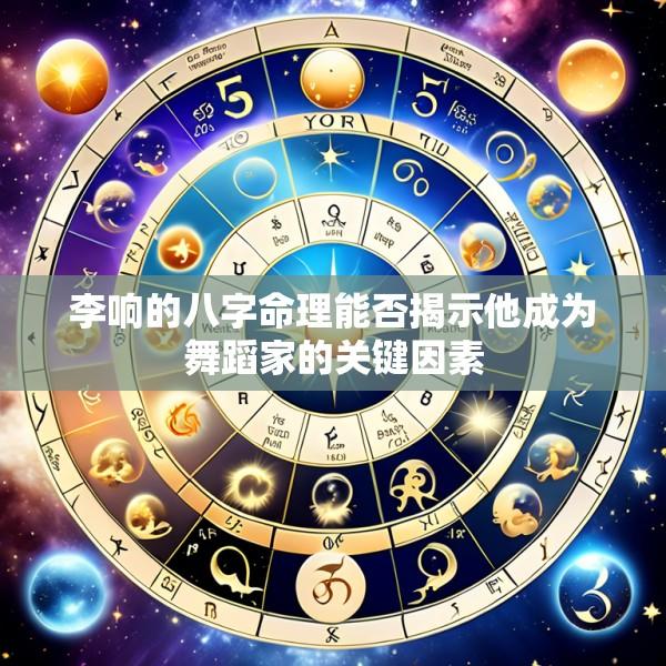 李响的八字命理能否揭示他成为舞蹈家的关键因素