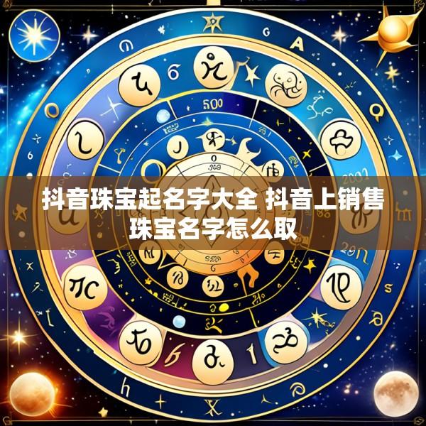 抖音珠宝起名字大全 抖音上销售珠宝名字怎么取