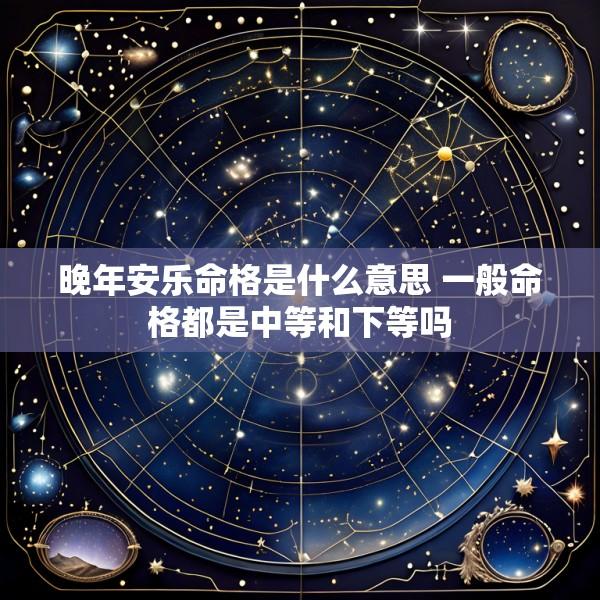 晚年安乐命格是什么意思 一般命格都是中等和下等吗