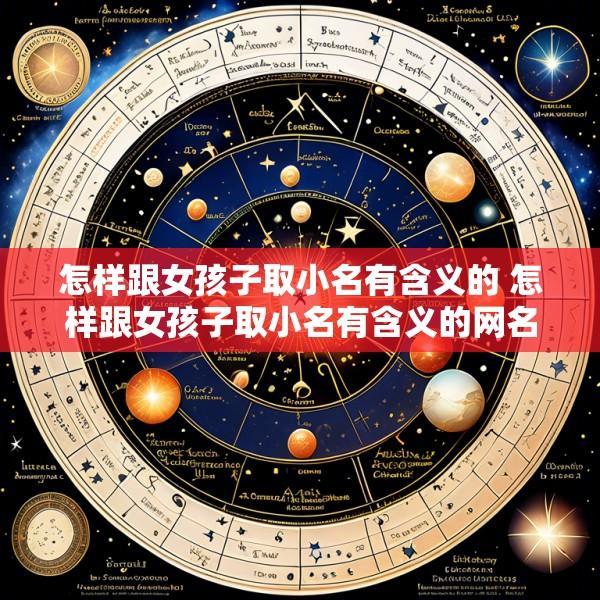 怎样跟女孩子取小名有含义的 怎样跟女孩子取小名有含义的网名