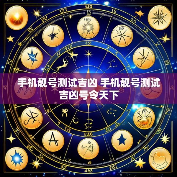 手机靓号测试吉凶 手机靓号测试吉凶号令天下