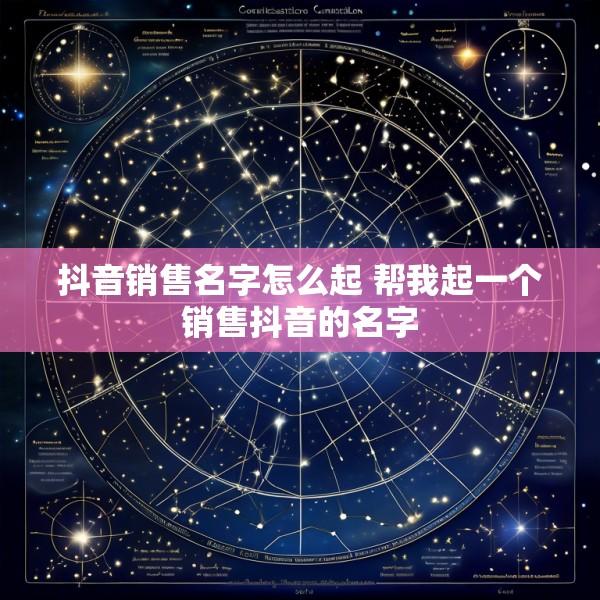 抖音销售名字怎么起 帮我起一个销售抖音的名字