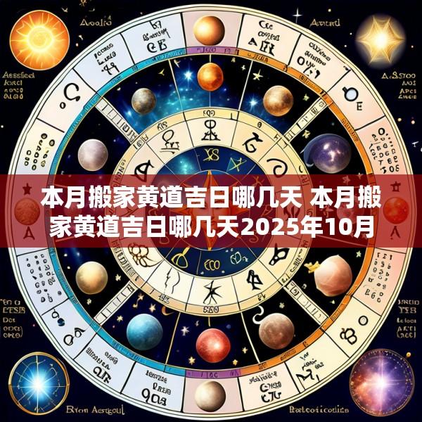 本月搬家黄道吉日哪几天 本月搬家黄道吉日哪几天2025年10月