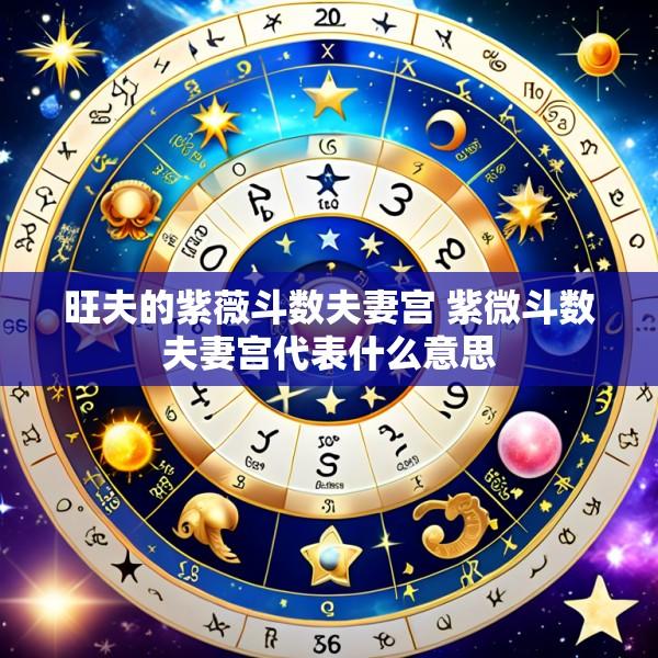 旺夫的紫薇斗数夫妻宫 紫微斗数夫妻宫代表什么意思