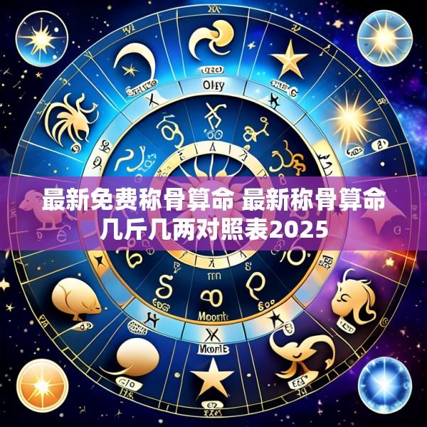 最新免费称骨算命 最新称骨算命几斤几两对照表2025