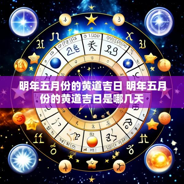 明年五月份的黄道吉日 明年五月份的黄道吉日是哪几天