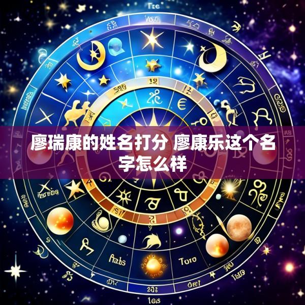 廖瑞康的姓名打分 廖康乐这个名字怎么样