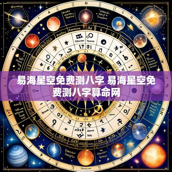 易海星空免费测八字 易海星空免费测八字算命网