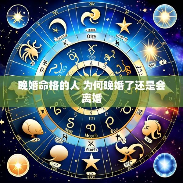 晚婚命格的人 为何晚婚了还是会离婚