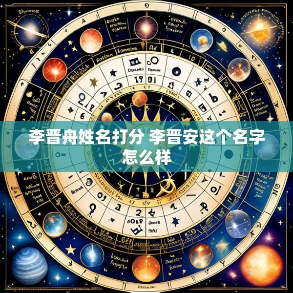 李晋舟姓名打分 李晋安这个名字怎么样