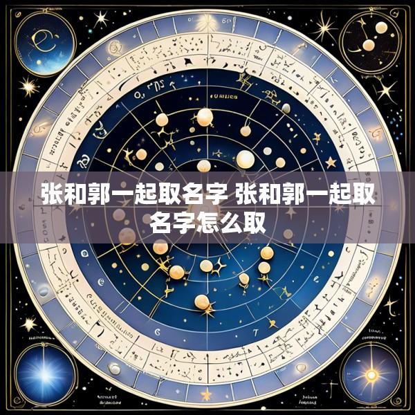 张和郭一起取名字 张和郭一起取名字怎么取