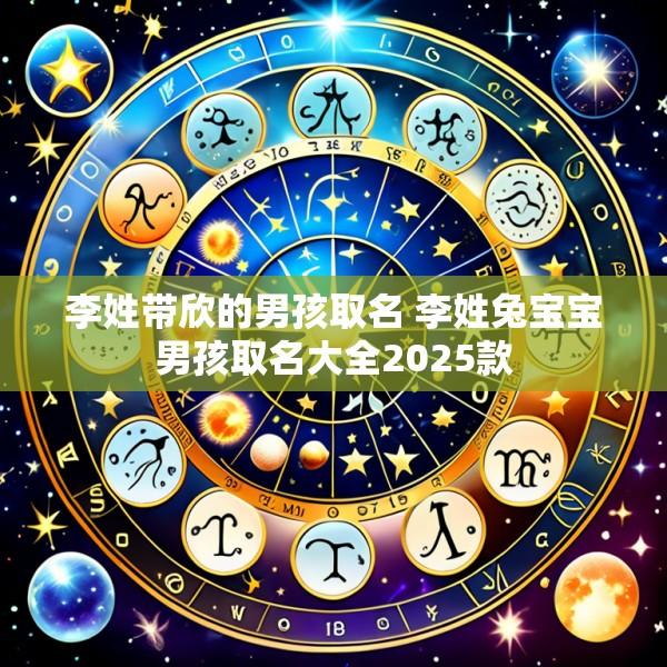 李姓带欣的男孩取名 李姓兔宝宝男孩取名大全2025款