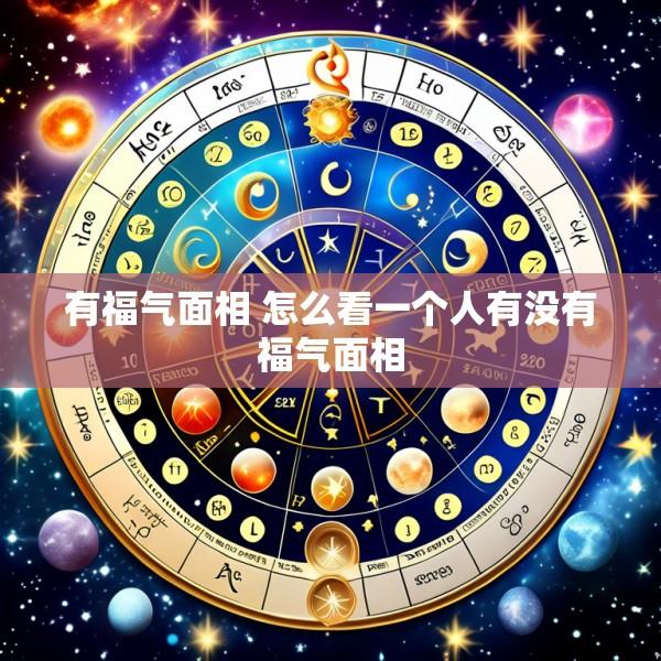 有福气面相 怎么看一个人有没有福气面相