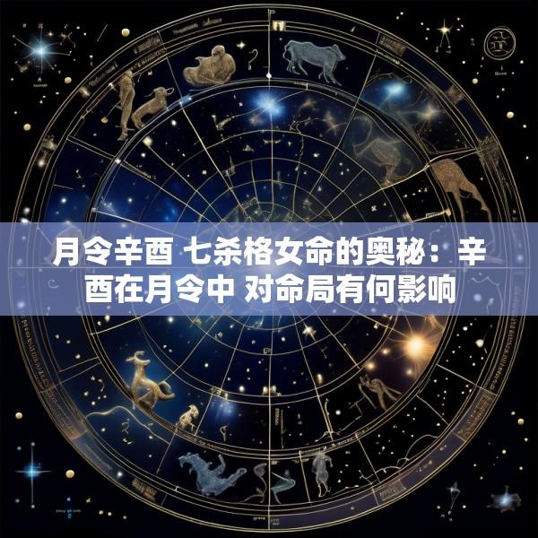 月令辛酉 七杀格女命的奥秘：辛酉在月令中 对命局有何影响