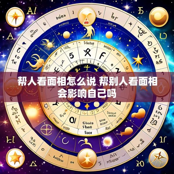 帮人看面相怎么说 帮别人看面相会影响自己吗