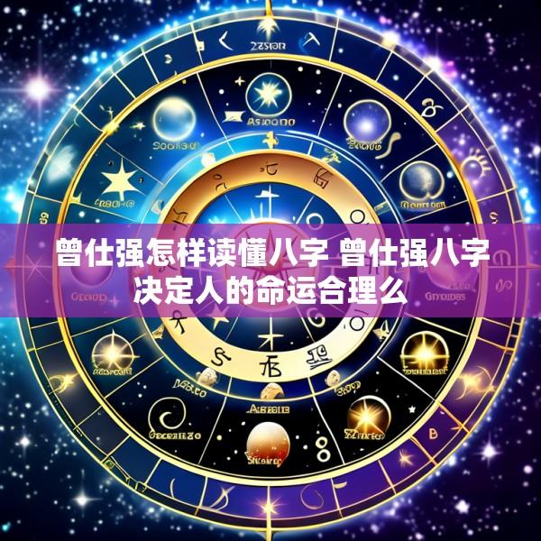 曾仕强怎样读懂八字 曾仕强八字决定人的命运合理么