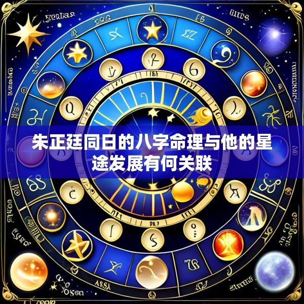 朱正廷同日的八字命理与他的星途发展有何关联
