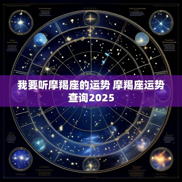 我要听摩羯座的运势 摩羯座运势查询2025