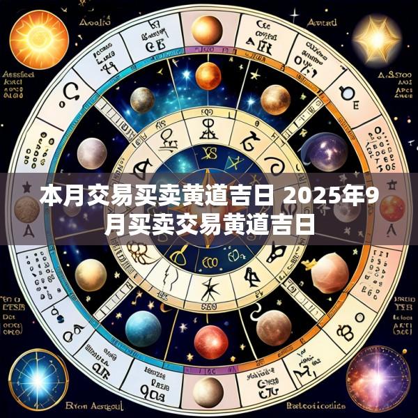 本月交易买卖黄道吉日 2025年9月买卖交易黄道吉日